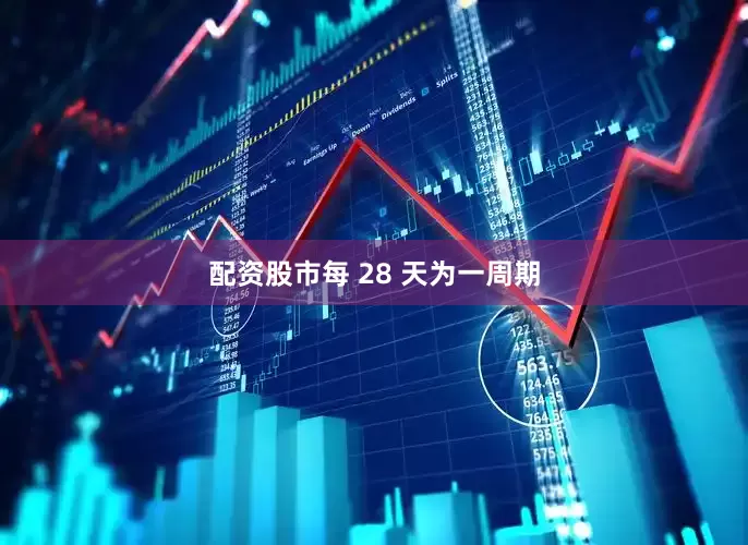 配资股市每 28 天为一周期