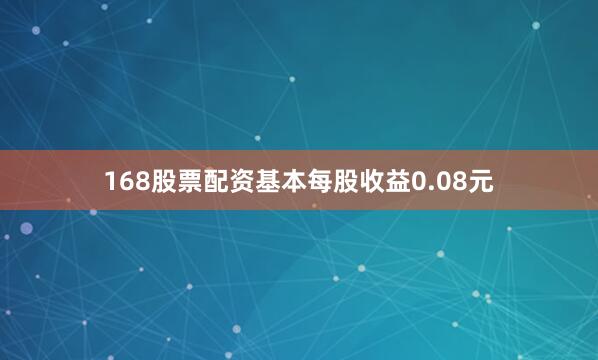 168股票配资基本每股收益0.08元