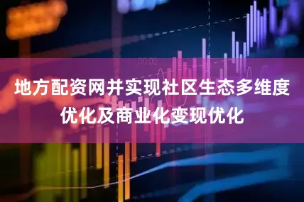 地方配资网并实现社区生态多维度优化及商业化变现优化