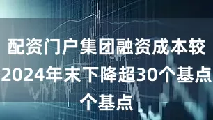 配资门户集团融资成本较2024年末下降超30个基点