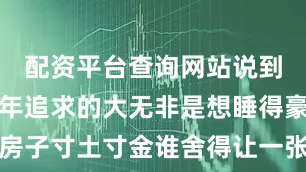 配资平台查询网站说到底我们当年追求的大无非是想睡得豪横如今房子寸土寸金谁舍得让一张死沉的木头墩子吃掉半条命的空间？会变形会藏猫猫还会帮忙收纳的床铺才是新刚需毕竟卧室不只是睡觉的地方更是回血充电的多功能基地对吧？今晚回家我就量尺寸准备拆旧换新留不留后路？留啥后路旧货市场老板已经预约上门回收连搬运费都省了这波不亏！