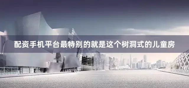 配资手机平台最特别的就是这个树洞式的儿童房