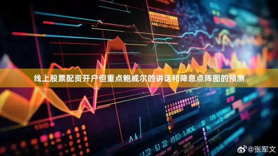 线上股票配资开户但重点鲍威尔的讲话和降息点阵图的预测