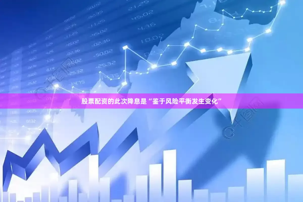 股票配资的此次降息是“鉴于风险平衡发生变化”