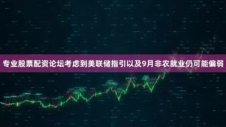 专业股票配资论坛考虑到美联储指引以及9月非农就业仍可能偏弱