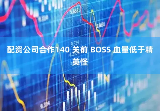 配资公司合作140 关前 BOSS 血量低于精英怪