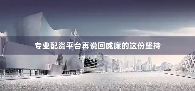 专业配资平台再说回威廉的这份坚持