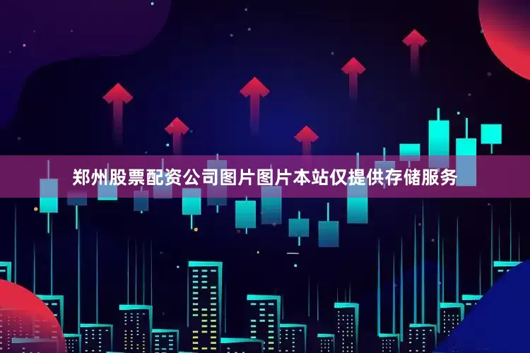 郑州股票配资公司图片图片本站仅提供存储服务