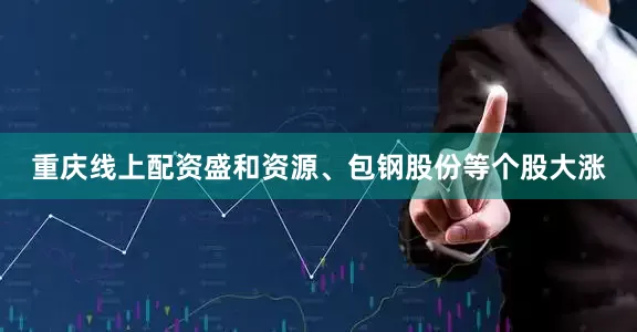 重庆线上配资盛和资源、包钢股份等个股大涨