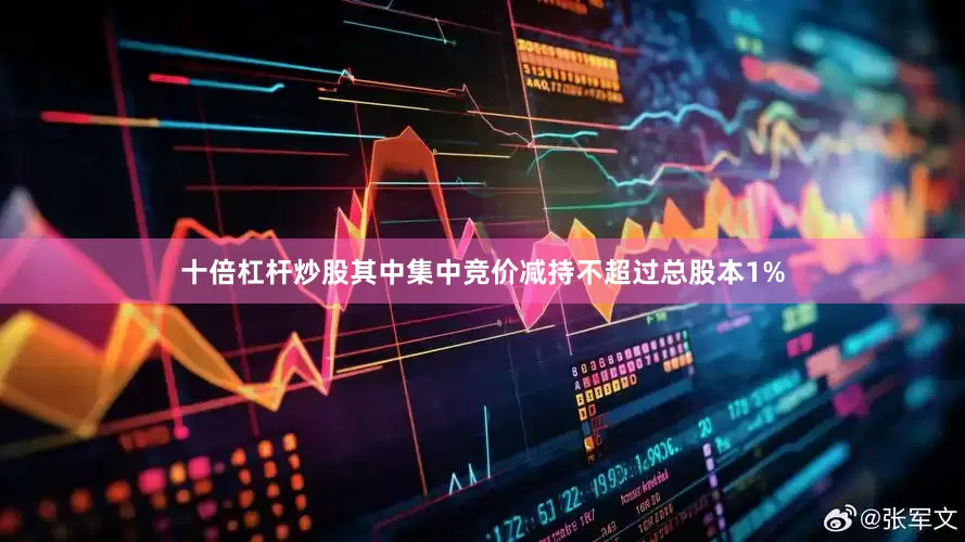 十倍杠杆炒股其中集中竞价减持不超过总股本1%