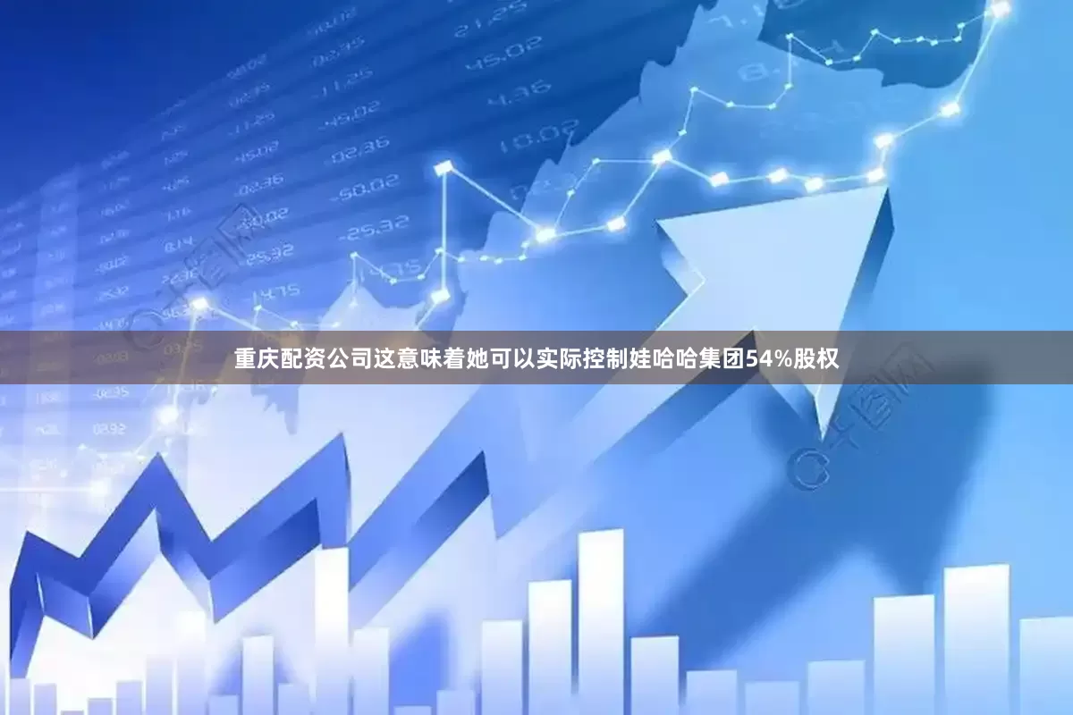重庆配资公司这意味着她可以实际控制娃哈哈集团54%股权