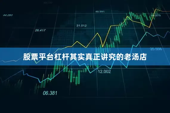 股票平台杠杆其实真正讲究的老汤店
