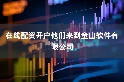 在线配资开户他们来到金山软件有限公司