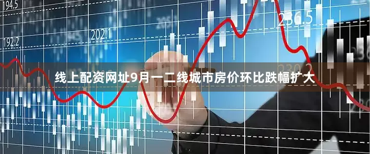 线上配资网址9月一二线城市房价环比跌幅扩大
