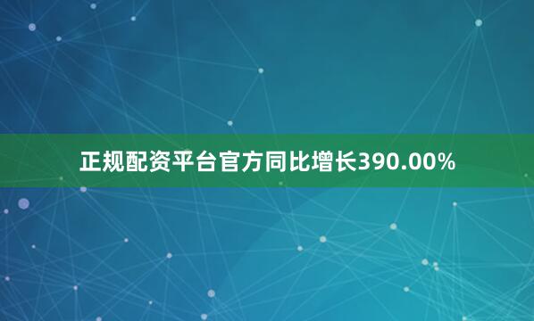 正规配资平台官方同比增长390.00%