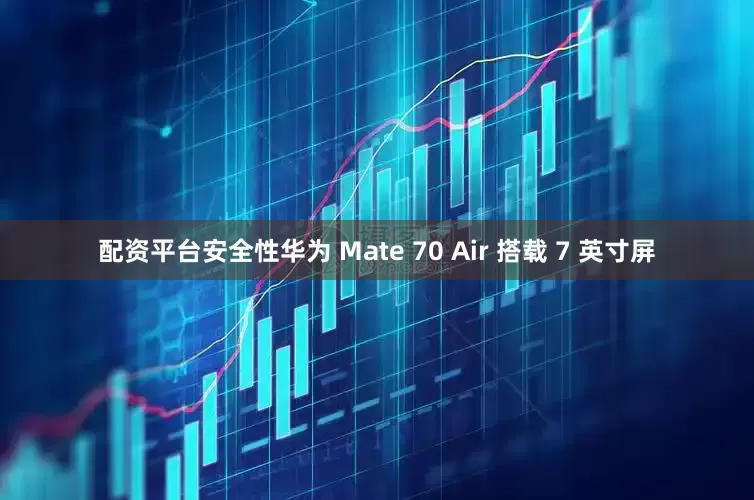 配资平台安全性华为 Mate 70 Air 搭载 7 英寸屏
