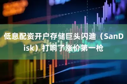 低息配资开户存储巨头闪迪（SanDisk）打响了涨价第一枪
